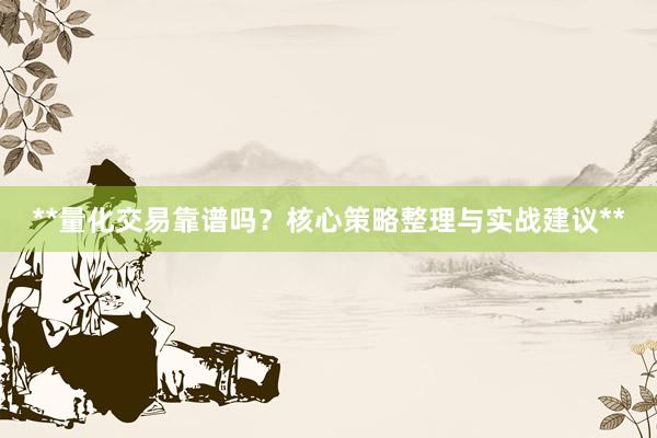 **量化交易靠谱吗？核心策略整理与实战建议**