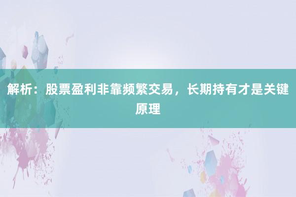 解析：股票盈利非靠频繁交易，长期持有才是关键原理