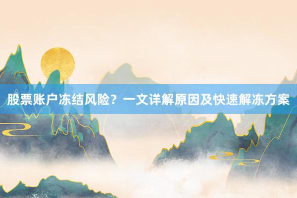 股票账户冻结风险？一文详解原因及快速解冻方案