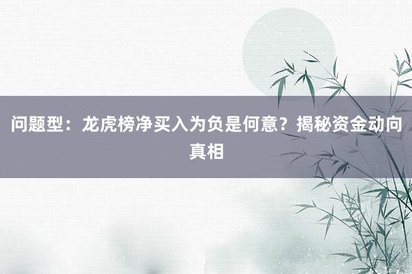 问题型：龙虎榜净买入为负是何意？揭秘资金动向真相