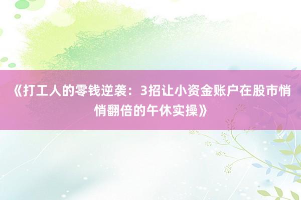 《打工人的零钱逆袭：3招让小资金账户在股市悄悄翻倍的午休实操》