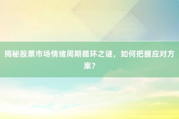揭秘股票市场情绪周期循环之谜，如何把握应对方案？