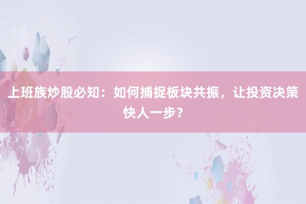 上班族炒股必知：如何捕捉板块共振，让投资决策快人一步？