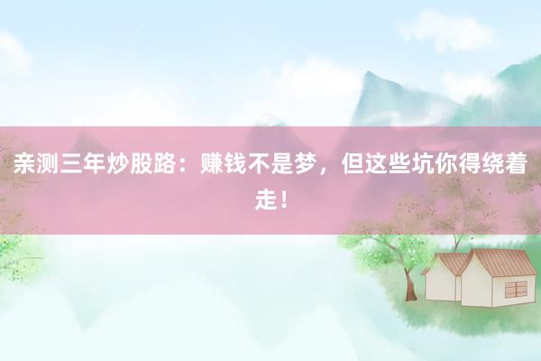 亲测三年炒股路：赚钱不是梦，但这些坑你得绕着走！