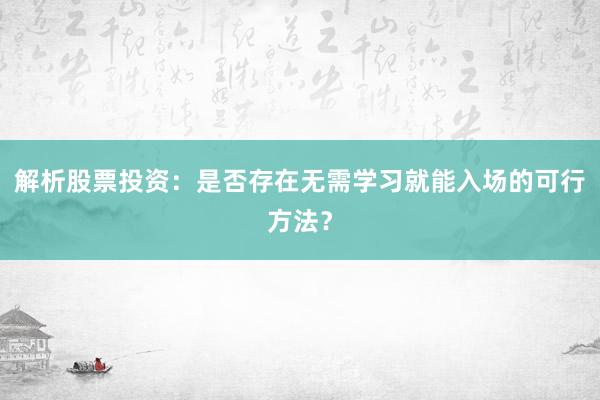 解析股票投资：是否存在无需学习就能入场的可行方法？