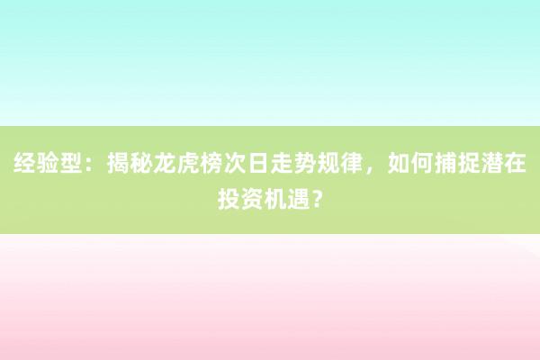 经验型：揭秘龙虎榜次日走势规律，如何捕捉潜在投资机遇？