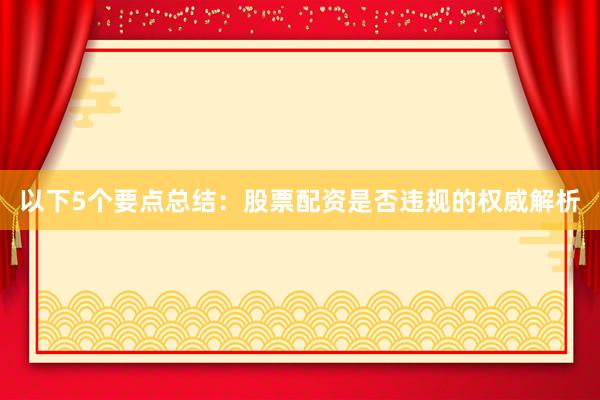 以下5个要点总结：股票配资是否违规的权威解析