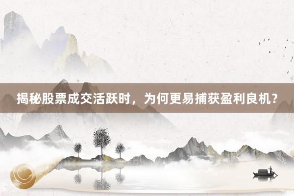 揭秘股票成交活跃时，为何更易捕获盈利良机？