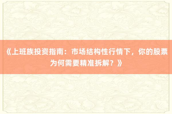 《上班族投资指南：市场结构性行情下，你的股票为何需要精准拆解？》