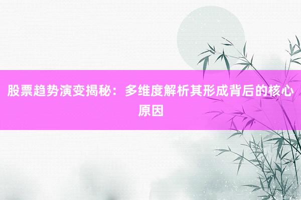 股票趋势演变揭秘:多维度解析其形成背后的核心原因
