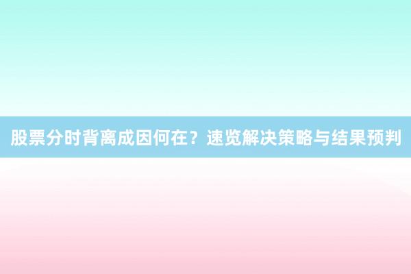 股票分时背离成因何在？速览解决策略与结果预判