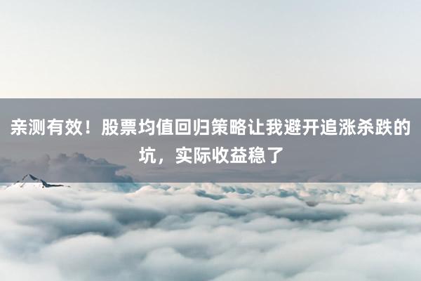 亲测有效！股票均值回归策略让我避开追涨杀跌的坑，实际收益稳了