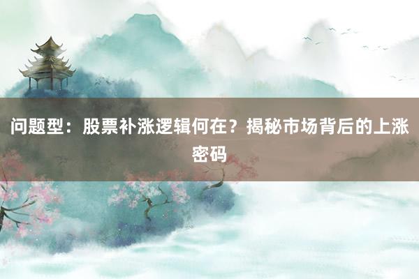 问题型：股票补涨逻辑何在？揭秘市场背后的上涨密码