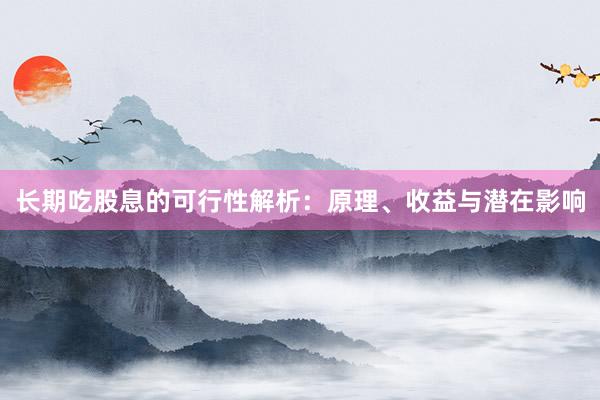 长期吃股息的可行性解析：原理、收益与潜在影响