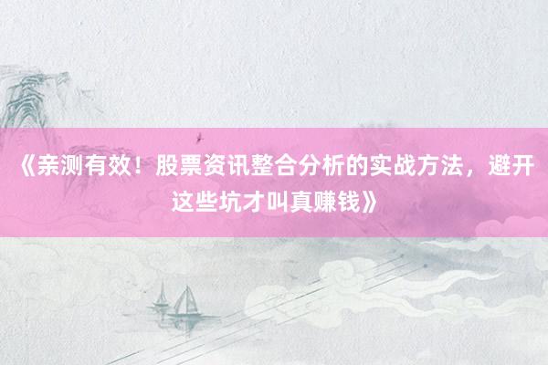 《亲测有效！股票资讯整合分析的实战方法，避开这些坑才叫真赚钱》