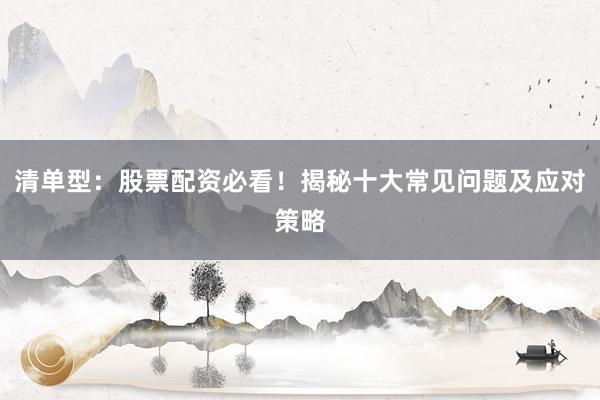 清单型：股票配资必看！揭秘十大常见问题及应对策略