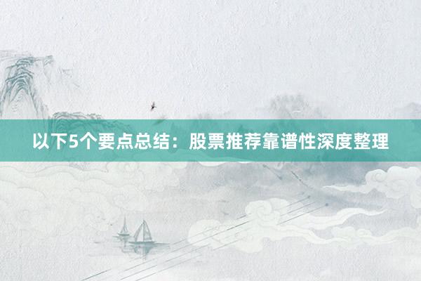 以下5个要点总结：股票推荐靠谱性深度整理