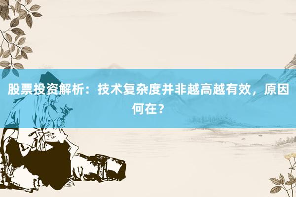 股票投资解析：技术复杂度并非越高越有效，原因何在？