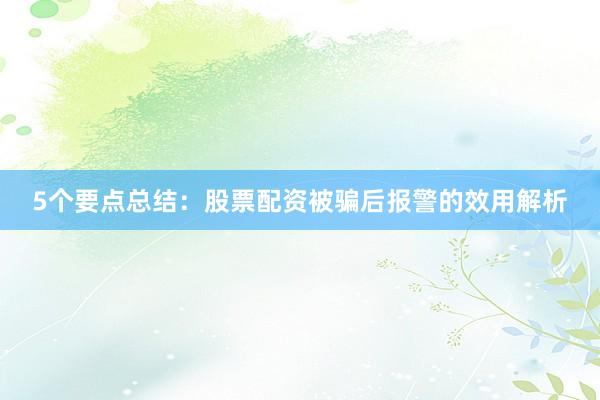 5个要点总结：股票配资被骗后报警的效用解析
