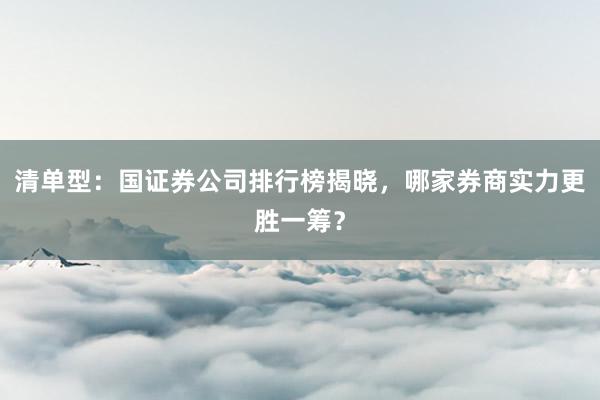 清单型:国证券公司排行榜揭晓,哪家券商实力更胜一筹?