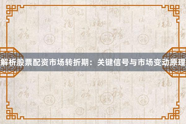 解析股票配资市场转折期：关键信号与市场变动原理