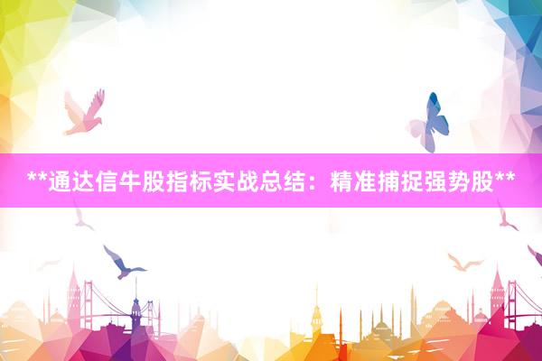 **通达信牛股指标实战总结：精准捕捉强势股**