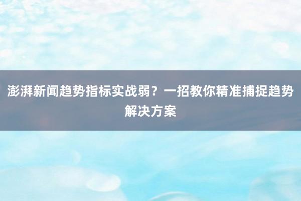 澎湃新闻趋势指标实战弱？一招教你精准捕捉趋势解决方案