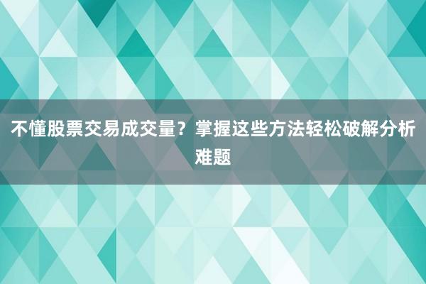 不懂股票交易成交量？掌握这些方法轻松破解分析难题