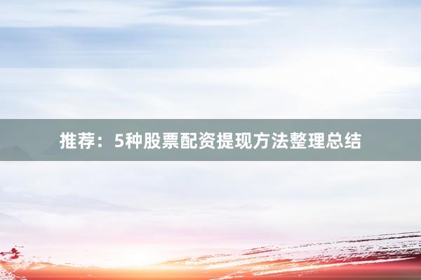 推荐：5种股票配资提现方法整理总结
