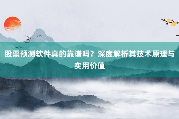 股票预测软件真的靠谱吗？深度解析其技术原理与实用价值