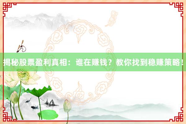 揭秘股票盈利真相：谁在赚钱？教你找到稳赚策略！