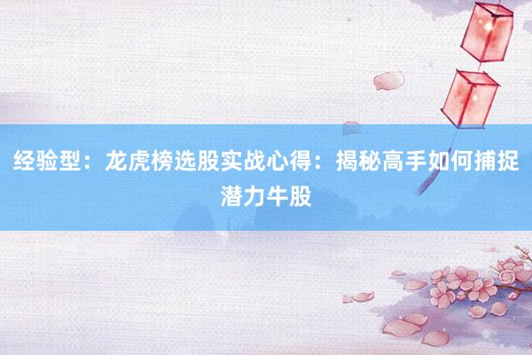 经验型：龙虎榜选股实战心得：揭秘高手如何捕捉潜力牛股