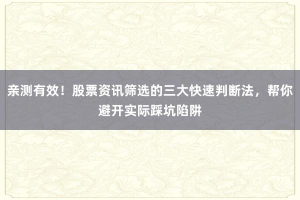 亲测有效！股票资讯筛选的三大快速判断法，帮你避开实际踩坑陷阱