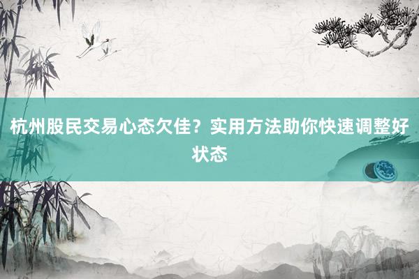 杭州股民交易心态欠佳？实用方法助你快速调整好状态