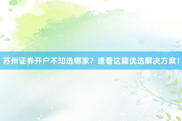 苏州证券开户不知选哪家？速看这篇优选解决方案！
