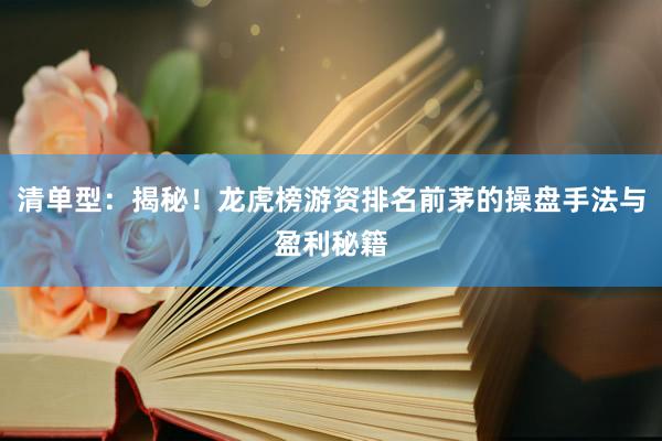 清单型：揭秘！龙虎榜游资排名前茅的操盘手法与盈利秘籍