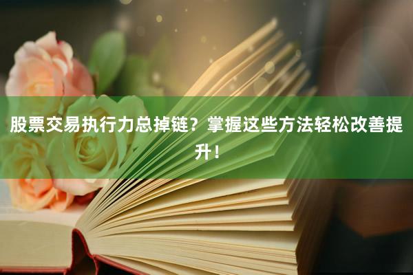 股票交易执行力总掉链？掌握这些方法轻松改善提升！