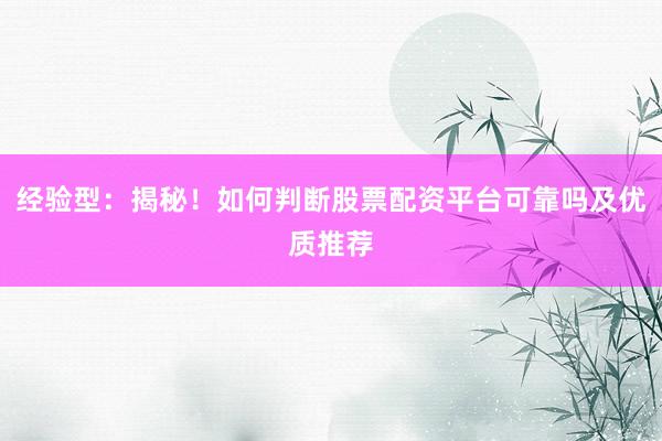 经验型：揭秘！如何判断股票配资平台可靠吗及优质推荐