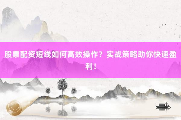 股票配资短线如何高效操作？实战策略助你快速盈利！