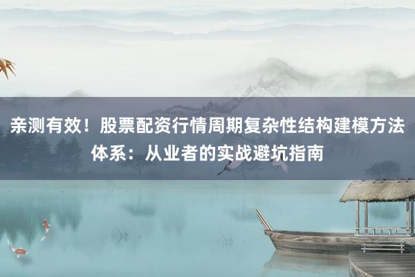 亲测有效！股票配资行情周期复杂性结构建模方法体系：从业者的实战避坑指南