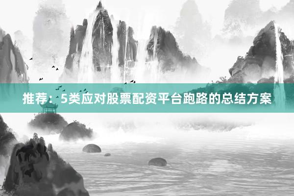 推荐：5类应对股票配资平台跑路的总结方案