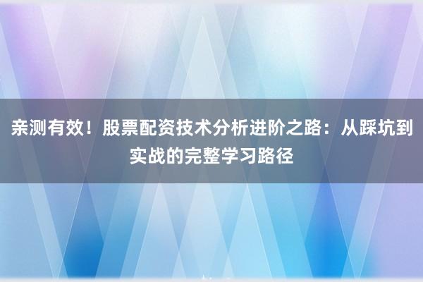 亲测有效！股票配资技术分析进阶之路：从踩坑到实战的完整学习路径