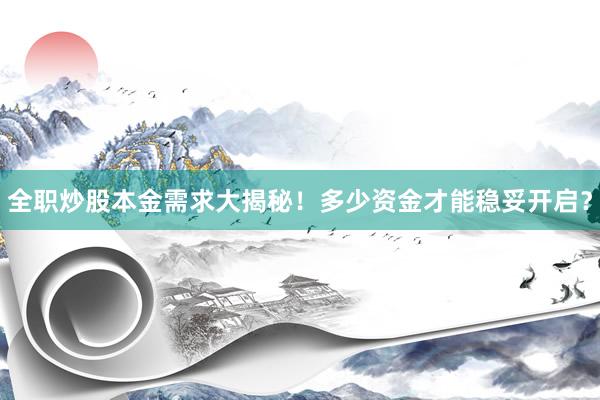 全职炒股本金需求大揭秘！多少资金才能稳妥开启？