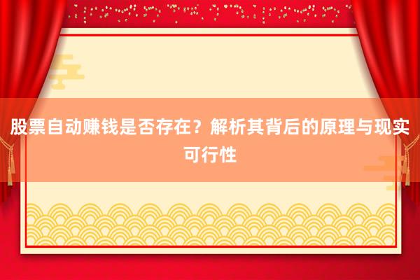 股票自动赚钱是否存在？解析其背后的原理与现实可行性