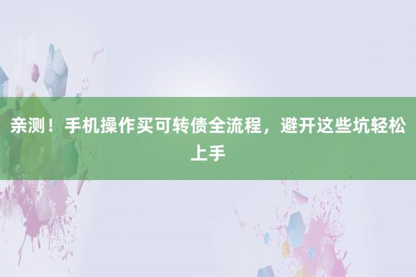 亲测！手机操作买可转债全流程，避开这些坑轻松上手