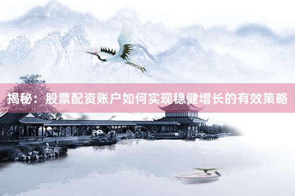 揭秘：股票配资账户如何实现稳健增长的有效策略