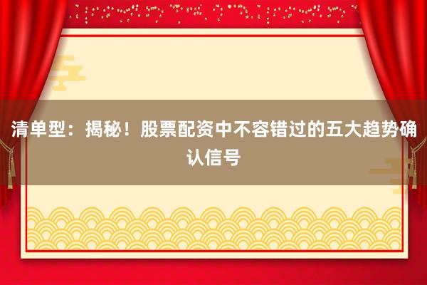 清单型：揭秘！股票配资中不容错过的五大趋势确认信号