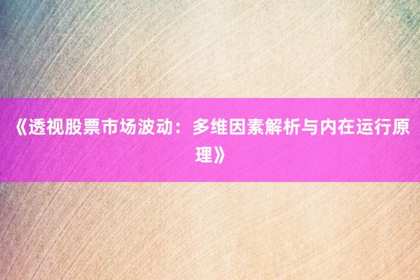 《透视股票市场波动：多维因素解析与内在运行原理》
