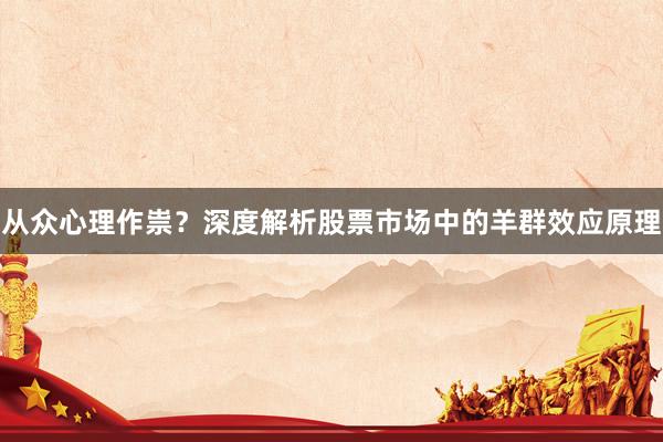 从众心理作祟？深度解析股票市场中的羊群效应原理
