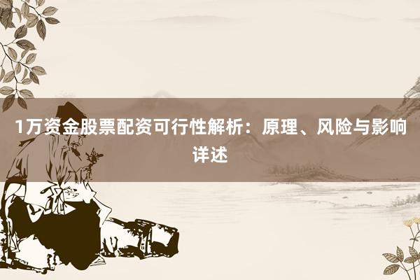 1万资金股票配资可行性解析：原理、风险与影响详述